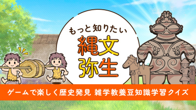 もっと知りたい縄文弥生ーゲームで楽しく歴史発見雑学教養豆知識学習クイズー