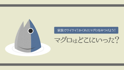 マグロはどこにいった？ー家族でワイワイ！かくれたマグロをみつけよう！ー