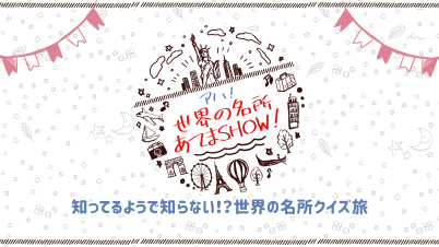 アハ！世界の名所あてまSHOW！ー知ってるようで知らない！？世界の名所クイズ旅ー