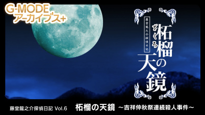 G-MODEアーカイブス+ 藤堂龍之介探偵日記 Vol.6「柘榴の天鏡～吉祥仲秋祭連続殺人事件～」