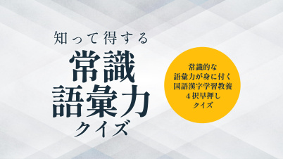 知って得する常識語彙力クイズー常識的な語彙力が身に付く国語漢字学習教養4択早押しクイズー