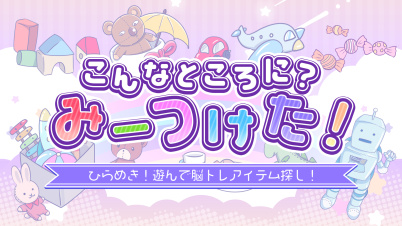 こんなところに?みーつけた!ーひらめき!遊んで脳トレアイテム探し!ー