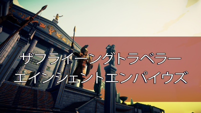 ザフライーングトラベラーエインシェントエンパイウズ