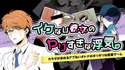 イケない彼女のヤりすぎな浮気 ーカラダが求めるアブないオトナのギリギリな恋愛ゲームー